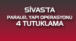 Sivas’ta paralel yapı operasyonu:4 kişi tutuklandı